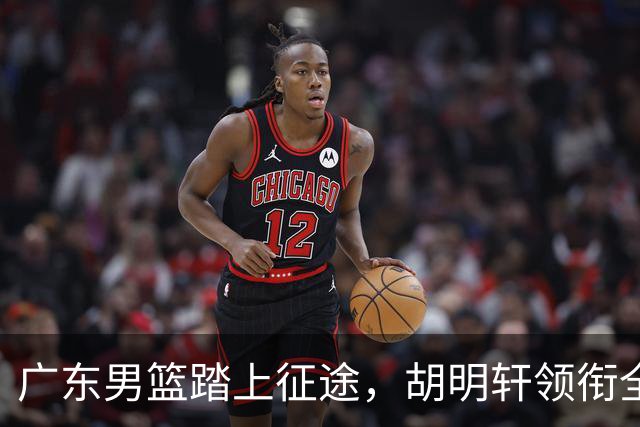 广东男篮踏上征途，胡明轩领衔全新阵容出击南京